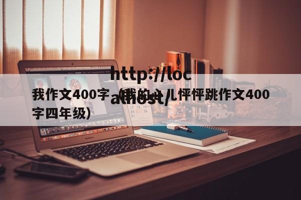 我作文400字(我的心儿怦怦跳作文400字四年级)