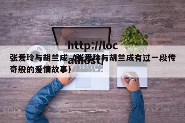 张爱玲与胡兰成(张爱玲与胡兰成有过一段传奇般的爱情故事)