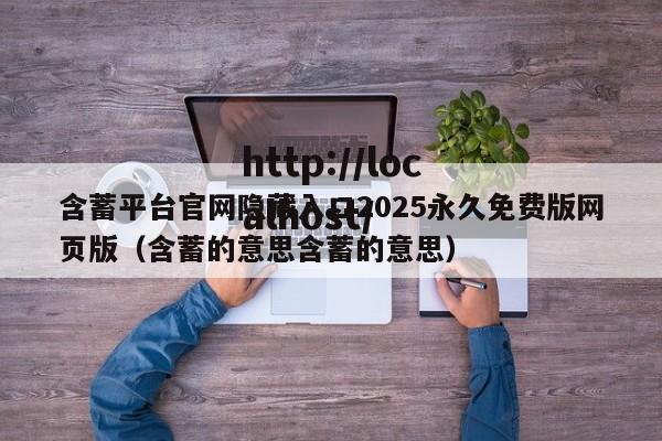 含蓄平台官网隐藏入口2025永久免费版网页版(含蓄的意思含蓄的意思)