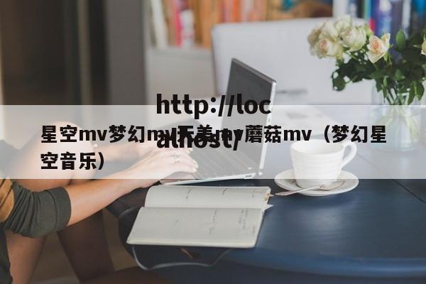 星空mv梦幻mv天美mv蘑菇mv(梦幻星空音乐)