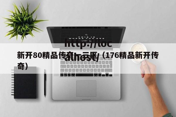 新开80精品传奇一三区(176精品新开传奇)