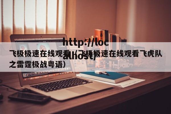 飞极极速在线观看(飞极极速在线观看飞虎队之雷霆极战粤语)