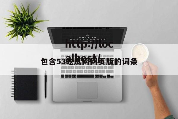 包含53吃瓜网网页版的词条