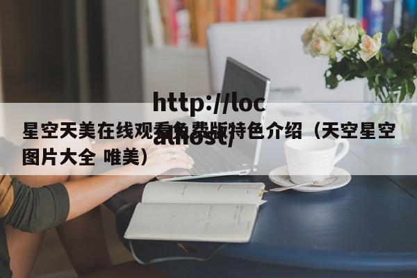 星空天美在线观看免费版特色介绍(天空星空图片大全 唯美)