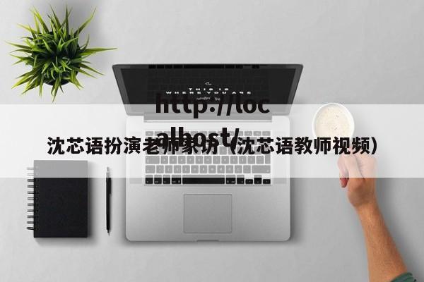 沈芯语扮演老师家访(沈芯语教师视频)